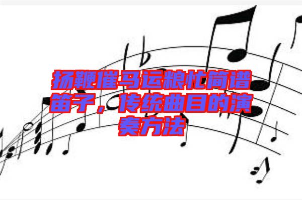 揚鞭催馬運糧忙簡譜笛子，傳統(tǒng)曲目的演奏方法