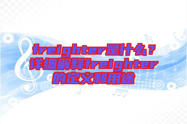 freighter是什么？詳細(xì)解釋freighter的定義和用途