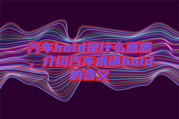 汽車hold是什么意思，介紹汽車術(shù)語hold的含義