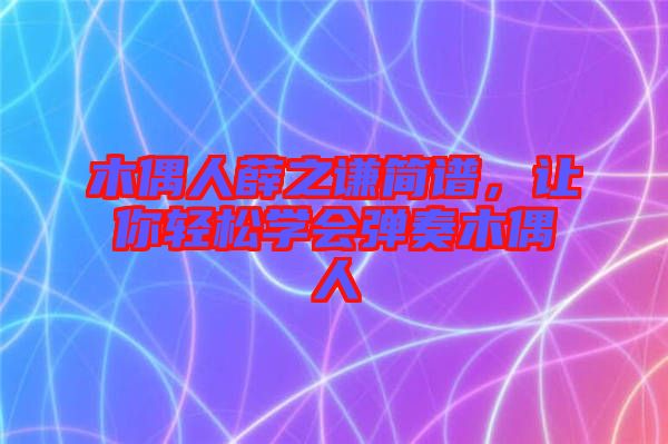 木偶人薛之謙簡譜，讓你輕松學(xué)會彈奏木偶人
