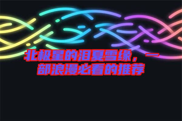 北極星的淚夏雪緣，一部浪漫必看的推薦
