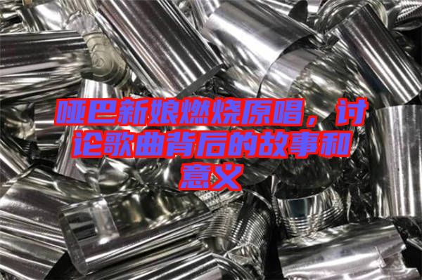 啞巴新娘燃燒原唱，討論歌曲背后的故事和意義