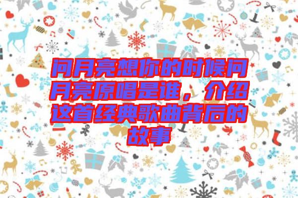 問(wèn)月亮想你的時(shí)候問(wèn)月亮原唱是誰(shuí)，介紹這首經(jīng)典歌曲背后的故事