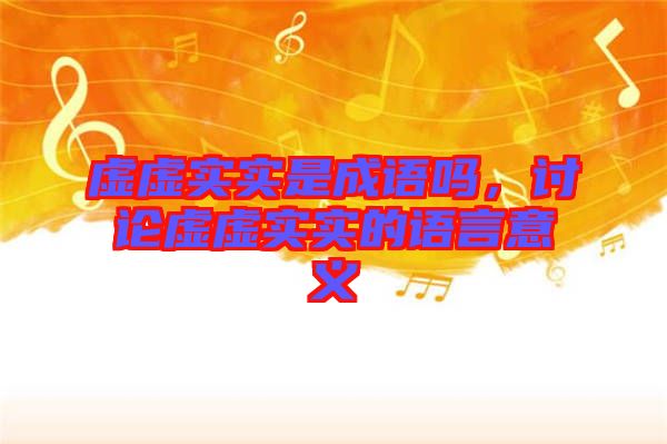 虛虛實(shí)實(shí)是成語嗎，討論虛虛實(shí)實(shí)的語言意義