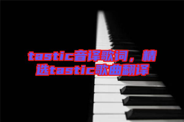 tastic音譯歌詞，精選tastic歌曲翻譯