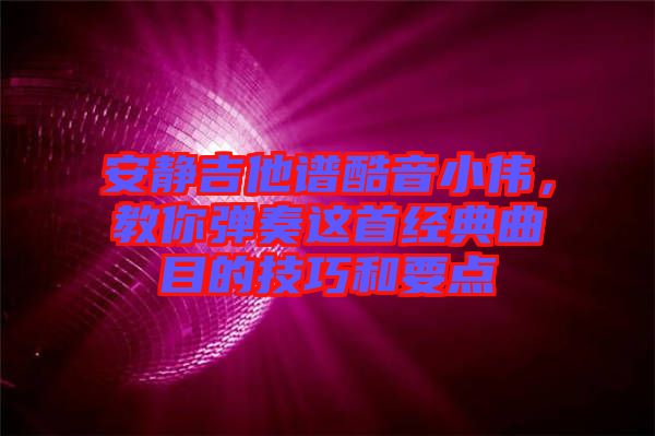 安靜吉他譜酷音小偉，教你彈奏這首經(jīng)典曲目的技巧和要點(diǎn)