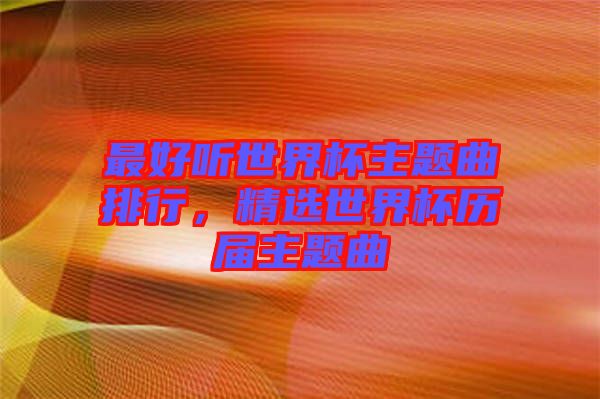 最好聽世界杯主題曲排行，精選世界杯歷屆主題曲