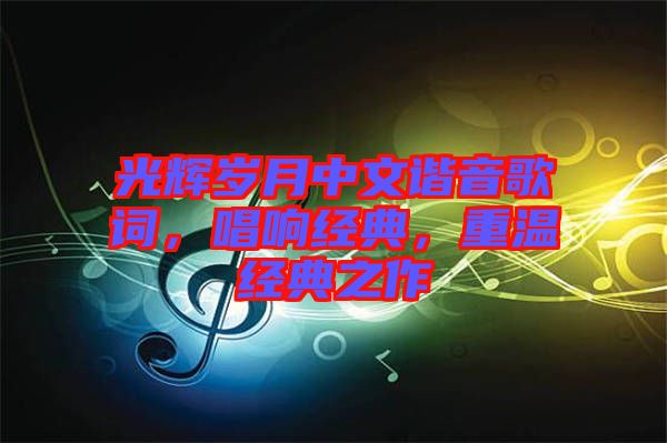 光輝歲月中文諧音歌詞，唱響經典，重溫經典之作