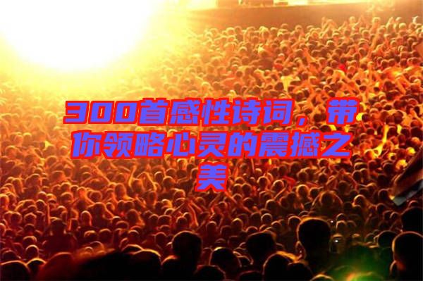 300首感性詩詞，帶你領略心靈的震撼之美
