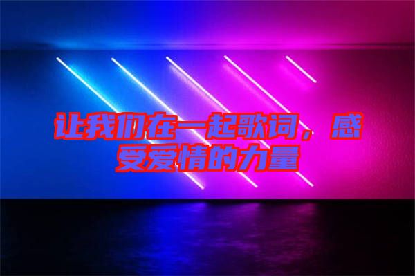 讓我們在一起歌詞，感受愛情的力量