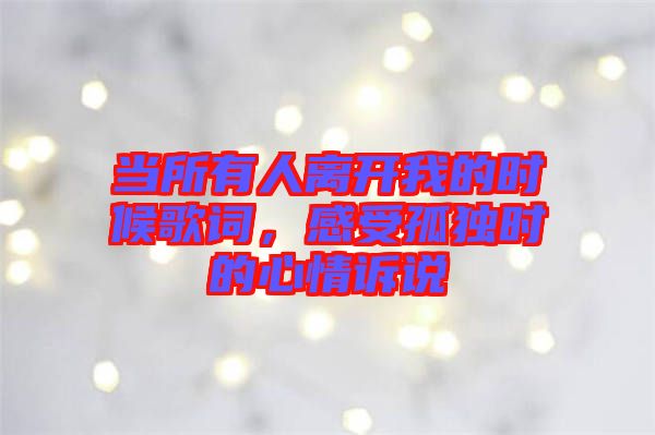 當(dāng)所有人離開我的時(shí)候歌詞，感受孤獨(dú)時(shí)的心情訴說