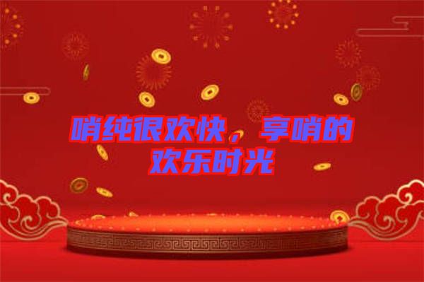 哨純很歡快，享哨的歡樂時光