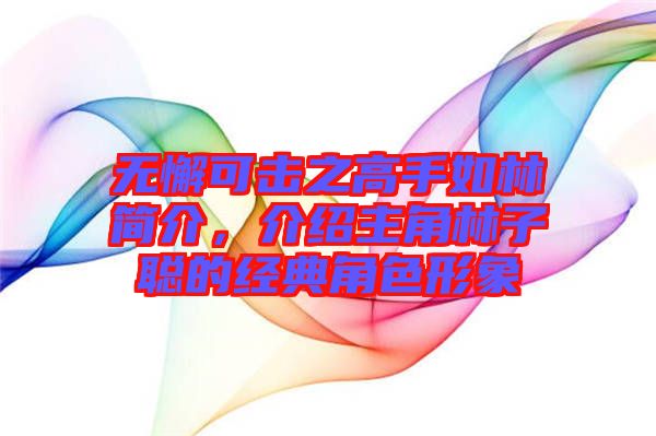 無懈可擊之高手如林簡(jiǎn)介，介紹主角林子聰?shù)慕?jīng)典角色形象