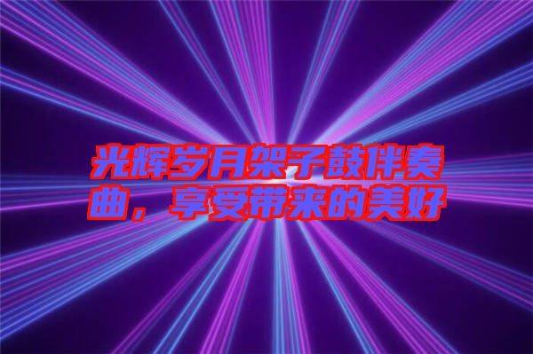光輝歲月架子鼓伴奏曲，享受帶來(lái)的美好