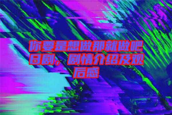 你要是想做那就做吧日劇，劇情介紹及觀后感