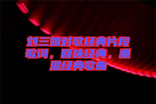 劉三姐對(duì)歌經(jīng)典片段歌詞，回味經(jīng)典，重溫經(jīng)典歌曲