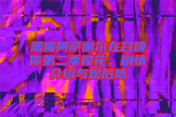 惡魔阿薩謝爾在召喚你第二季櫻花，劇情介紹與觀后感