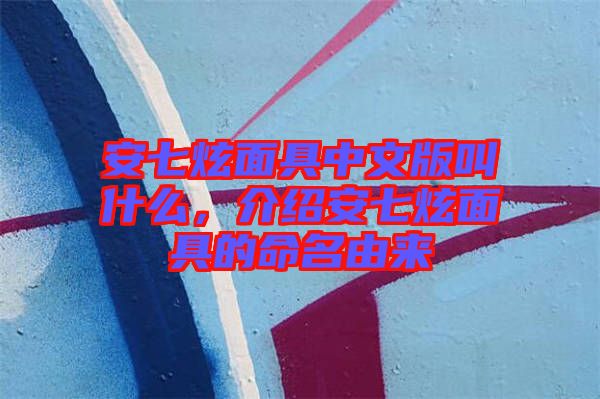 安七炫面具中文版叫什么，介紹安七炫面具的命名由來