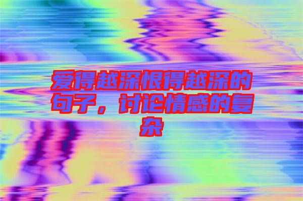 愛得越深恨得越深的句子，討論情感的復(fù)雜