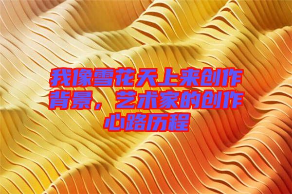 我像雪花天上來創(chuàng)作背景，藝術(shù)家的創(chuàng)作心路歷程