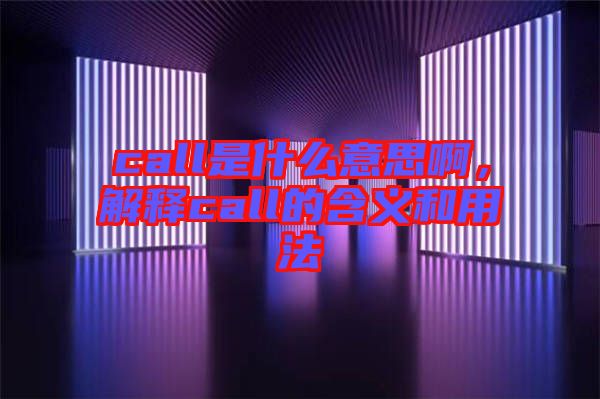 call是什么意思啊，解釋call的含義和用法