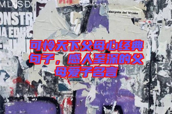 可憐天下父母心經(jīng)典句子，感人至深的父母愛(ài)子名言