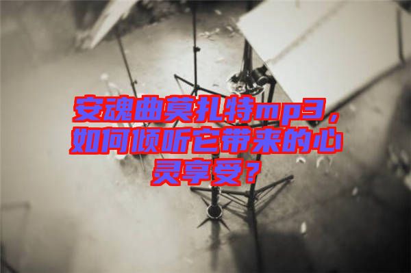 安魂曲莫扎特mp3，如何傾聽它帶來的心靈享受？