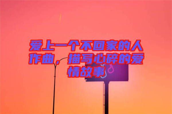 愛(ài)上一個(gè)不回家的人作曲，描寫心碎的愛(ài)情故事
