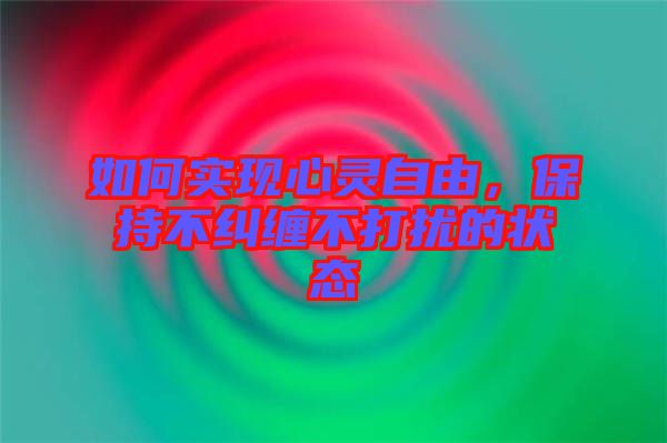 如何實(shí)現(xiàn)心靈自由，保持不糾纏不打擾的狀態(tài)