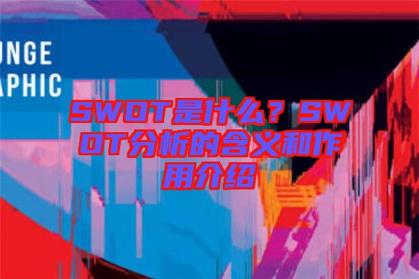 SWOT是什么？SWOT分析的含義和作用介紹