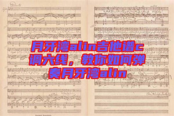 月牙灣alin吉他譜c調(diào)六線，教你如何彈奏月牙灣alin