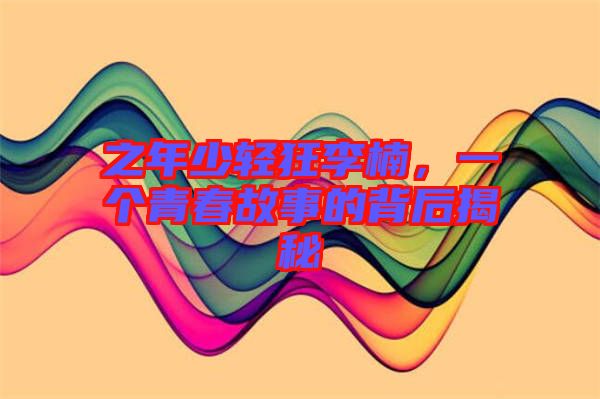 之年少輕狂李楠，一個青春故事的背后揭秘