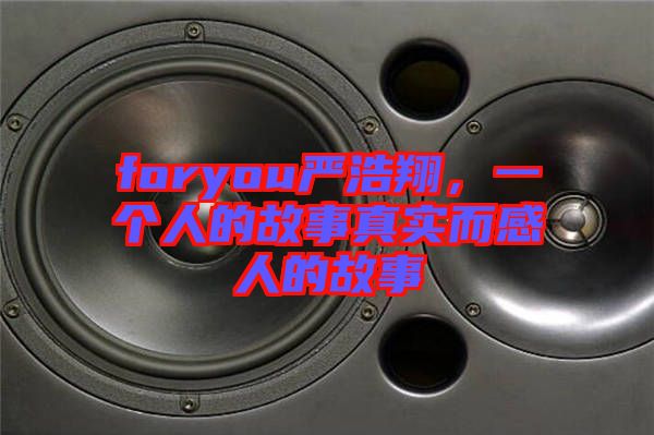 foryou嚴(yán)浩翔，一個(gè)人的故事真實(shí)而感人的故事