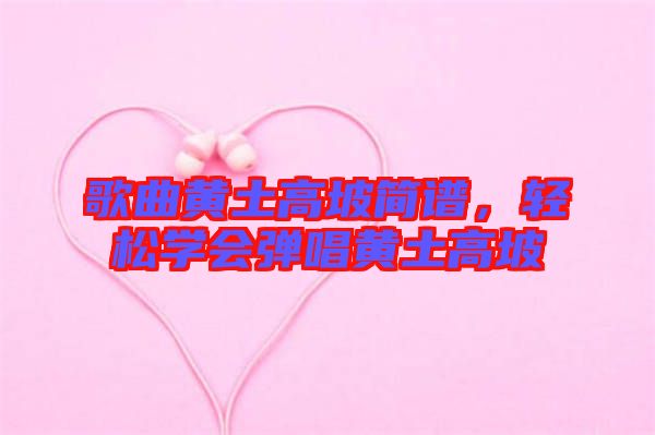 歌曲黃土高坡簡譜，輕松學(xué)會彈唱黃土高坡