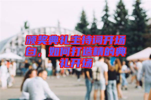 頒獎典禮主持詞開場白，如何打造精的典禮開場