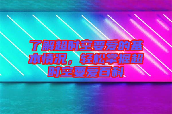 了解超時(shí)空要愛的基本情況，輕松掌握超時(shí)空要愛百科