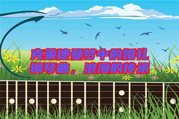 克萊德曼夢(mèng)中的婚禮鋼琴曲，浪漫的傳承