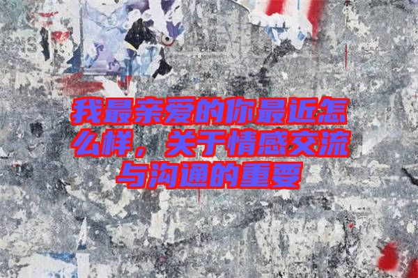 我最親愛(ài)的你最近怎么樣，關(guān)于情感交流與溝通的重要