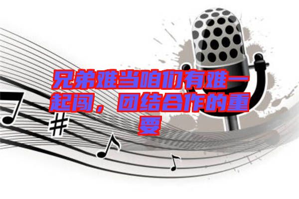 兄弟難當(dāng)咱們有難一起闖，團(tuán)結(jié)合作的重要