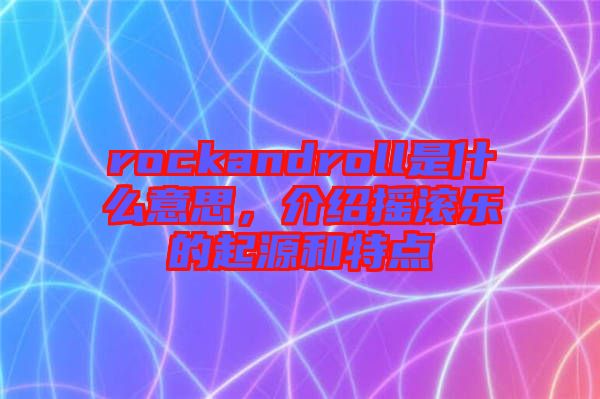rockandroll是什么意思，介紹搖滾樂(lè)的起源和特點(diǎn)