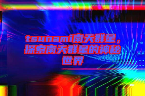 tsunami南天群星，探索南天群星的神秘世界