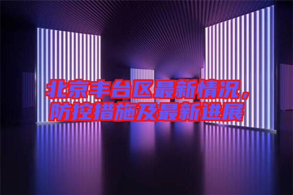 北京豐臺區(qū)最新情況，防控措施及最新進(jìn)展