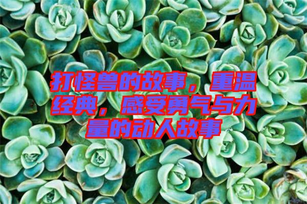 打怪獸的故事，重溫經(jīng)典，感受勇氣與力量的動人故事