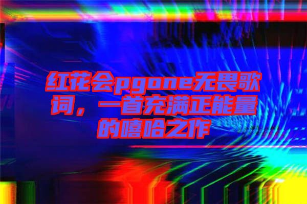 紅花會pgone無畏歌詞，一首充滿正能量的嘻哈之作