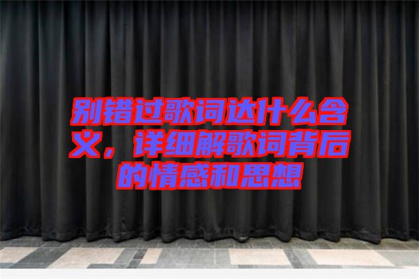 別錯過歌詞達什么含義，詳細解歌詞背后的情感和思想