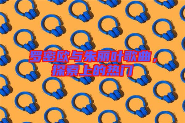 羅密歐與朱麗葉歌曲，探索上的熱門