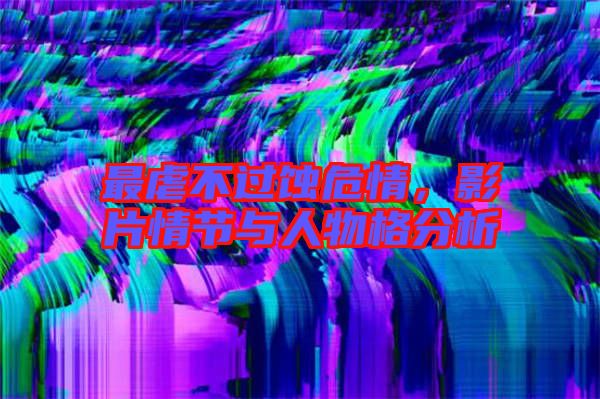 最虐不過蝕危情，影片情節(jié)與人物格分析