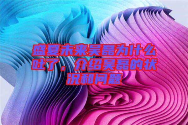 盛夏未來吳磊為什么吐了，介紹吳磊的狀況和問題