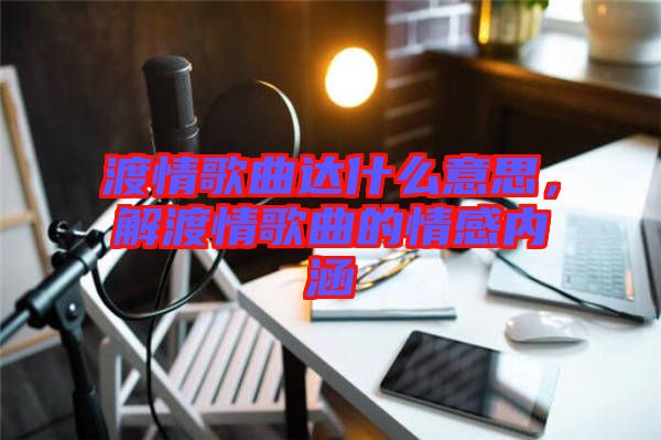 渡情歌曲達(dá)什么意思，解渡情歌曲的情感內(nèi)涵