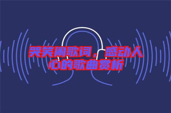 哭笑鬧歌詞，感動(dòng)人心的歌曲賞析